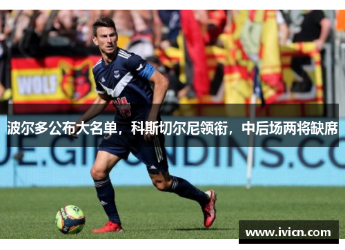 波尔多公布大名单，科斯切尔尼领衔，中后场两将缺席