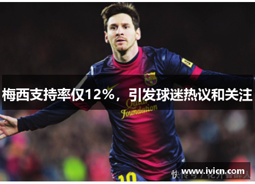 梅西支持率仅12%，引发球迷热议和关注