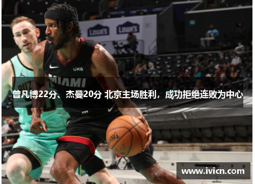 曾凡博22分、杰曼20分 北京主场胜利，成功拒绝连败为中心